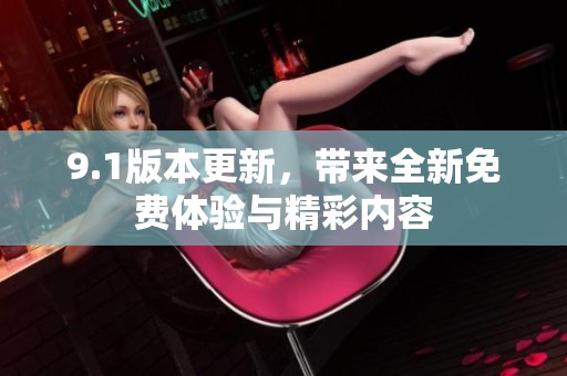 9.1版本更新，带来全新免费体验与精彩内容