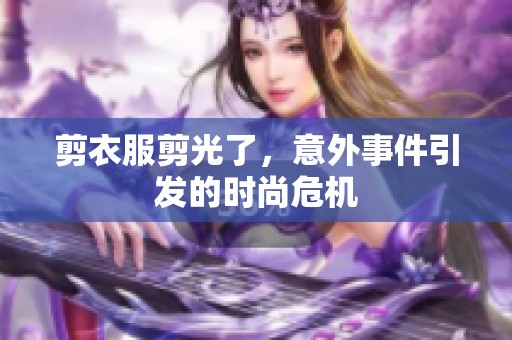剪衣服剪光了，意外事件引发的时尚危机