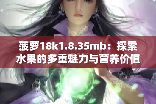 菠萝18k1.8.35mb：探索水果的多重魅力与营养价值