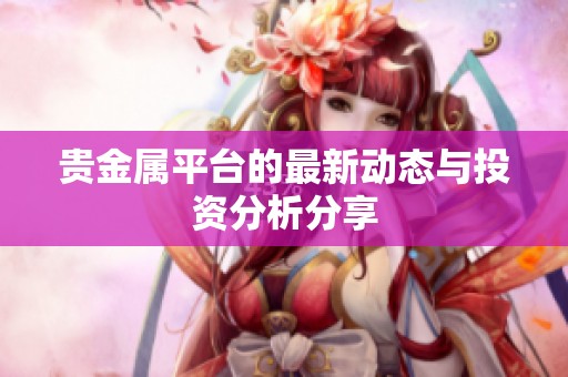 贵金属平台的最新动态与投资分析分享