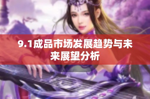 9.1成品市场发展趋势与未来展望分析