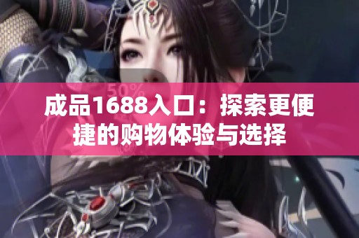 成品1688入口：探索更便捷的购物体验与选择