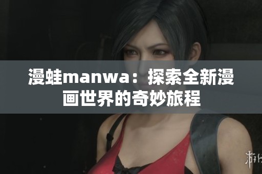 漫蛙manwa：探索全新漫画世界的奇妙旅程