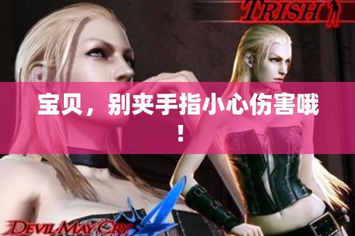 宝贝，别夹手指小心伤害哦！