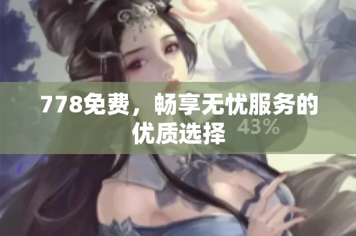 778免费，畅享无忧服务的优质选择