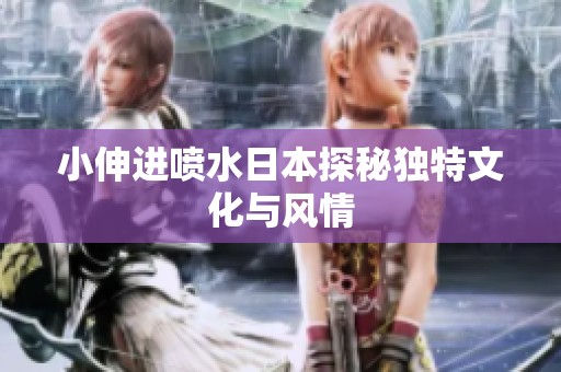 小伸进喷水日本探秘独特文化与风情
