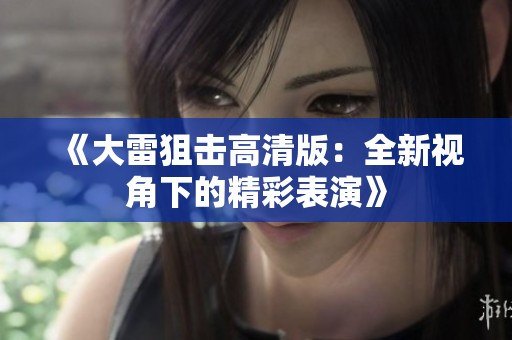 《大雷狙击高清版：全新视角下的精彩表演》