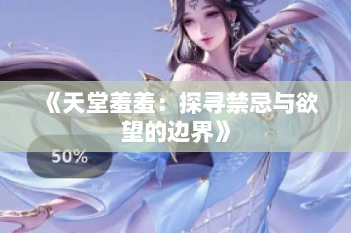 《天堂羞羞：探寻禁忌与欲望的边界》