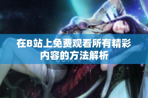 在B站上免费观看所有精彩内容的方法解析