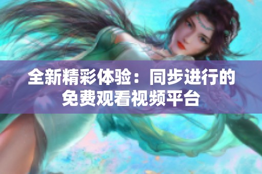 全新精彩体验：同步进行的免费观看视频平台
