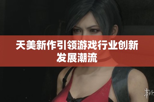 天美新作引领游戏行业创新发展潮流