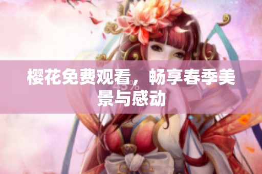 樱花免费观看，畅享春季美景与感动