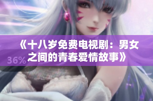 《十八岁免费电视剧：男女之间的青春爱情故事》
