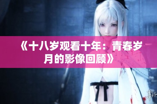 《十八岁观看十年：青春岁月的影像回顾》