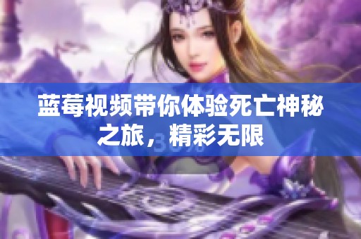 蓝莓视频带你体验死亡神秘之旅，精彩无限