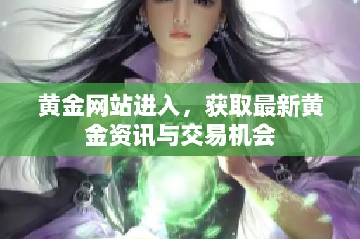 黄金网站进入，获取最新黄金资讯与交易机会