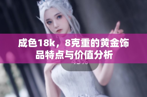 成色18k，8克重的黄金饰品特点与价值分析