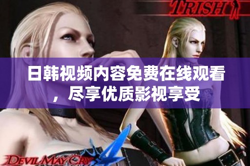 日韩视频内容免费在线观看，尽享优质影视享受