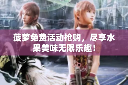 菠萝免费活动抢购，尽享水果美味无限乐趣！