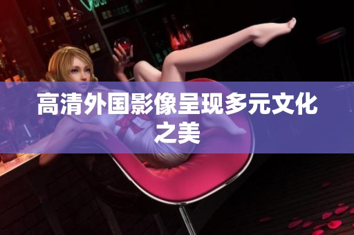 高清外国影像呈现多元文化之美