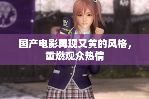 国产电影再现又黄的风格，重燃观众热情