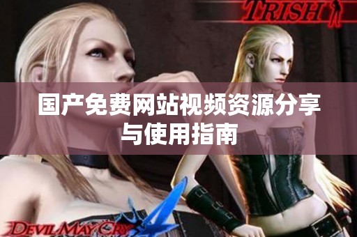 国产免费网站视频资源分享与使用指南