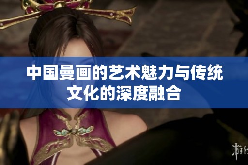 中国曼画的艺术魅力与传统文化的深度融合