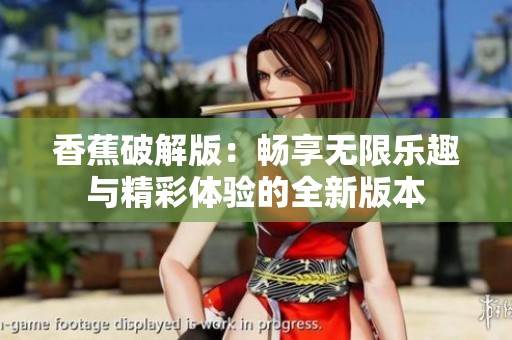 香蕉破解版：畅享无限乐趣与精彩体验的全新版本