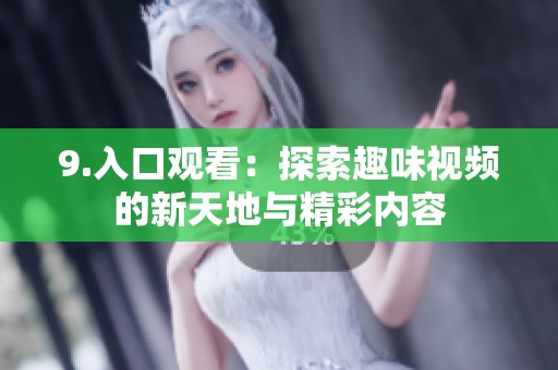 9.入口观看：探索趣味视频的新天地与精彩内容