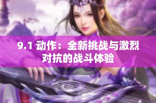 9.1 动作：全新挑战与激烈对抗的战斗体验