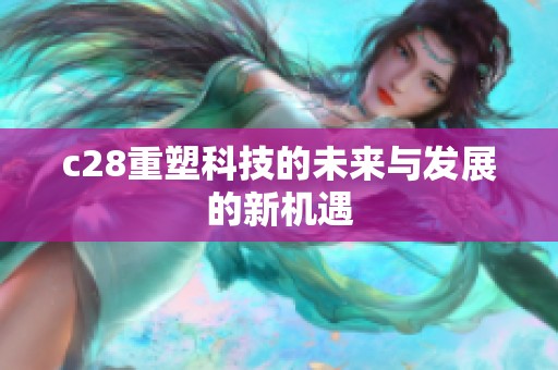 c28重塑科技的未来与发展的新机遇