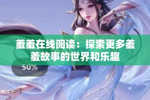 羞羞在线阅读：探索更多羞羞故事的世界和乐趣