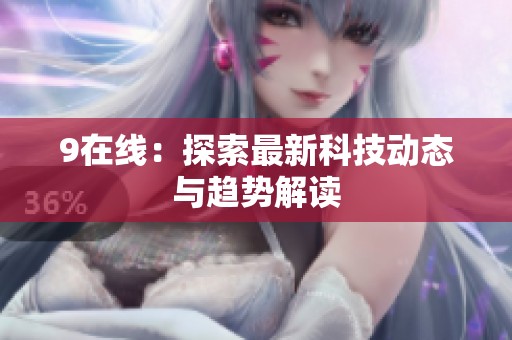 9在线：探索最新科技动态与趋势解读