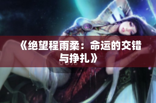 《绝望程雨柔：命运的交错与挣扎》
