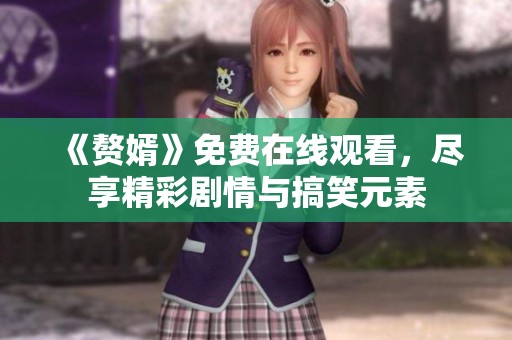 《赘婿》免费在线观看，尽享精彩剧情与搞笑元素