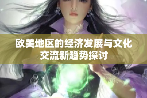 欧美地区的经济发展与文化交流新趋势探讨