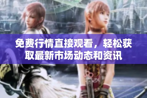 免费行情直接观看，轻松获取最新市场动态和资讯