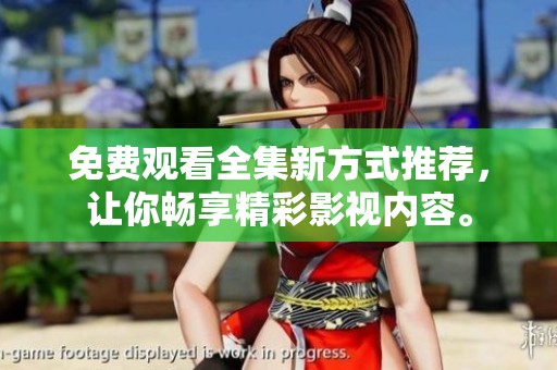 免费观看全集新方式推荐，让你畅享精彩影视内容。