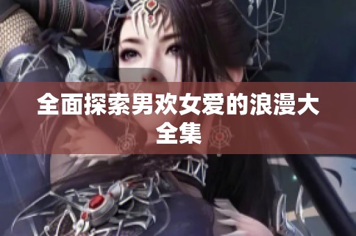 全面探索男欢女爱的浪漫大全集