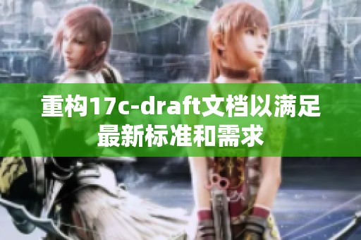 重构17c-draft文档以满足最新标准和需求