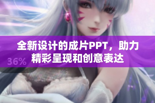 全新设计的成片PPT，助力精彩呈现和创意表达