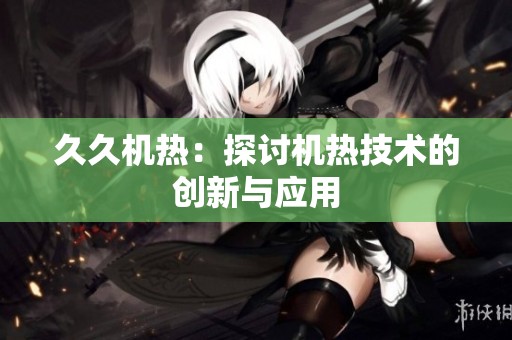 **机热：探讨机热技术的创新与应用