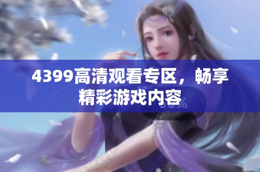 4399高清观看专区，畅享精彩游戏内容