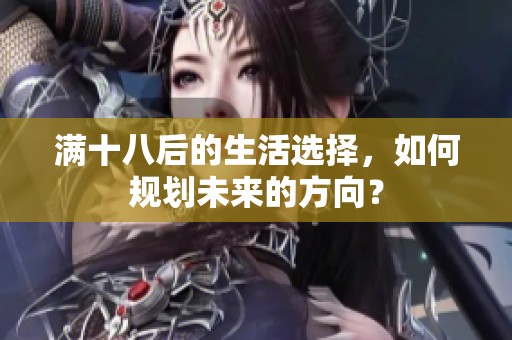 满十八后的生活选择，如何规划未来的方向？