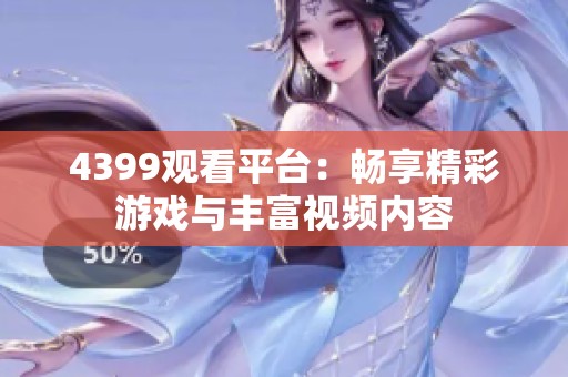 4399观看平台：畅享精彩游戏与丰富视频内容