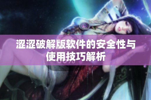 涩涩破解版软件的安全性与使用技巧解析