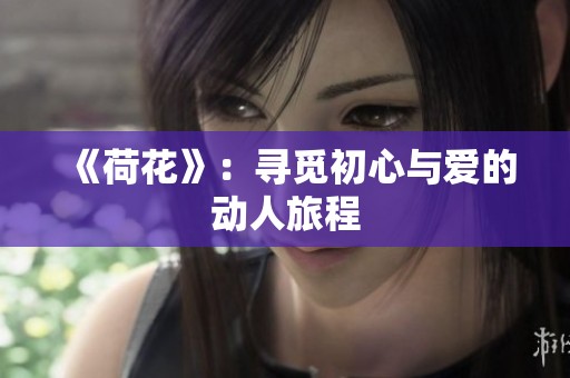 《荷花》：寻觅初心与爱的动人旅程
