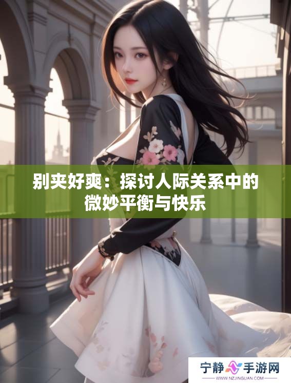 别夹好爽：探讨人际关系中的微妙平衡与快乐