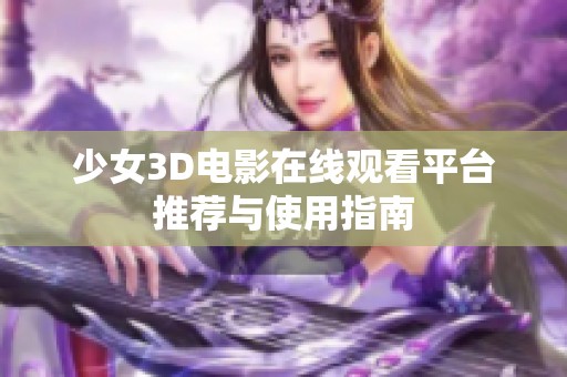 少女3D电影在线观看平台推荐与使用指南