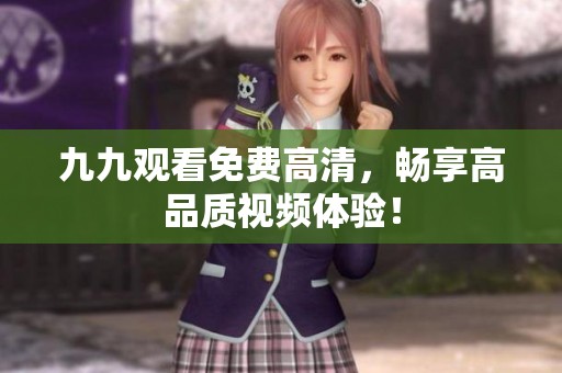 九九观看免费高清，畅享高品质视频体验！